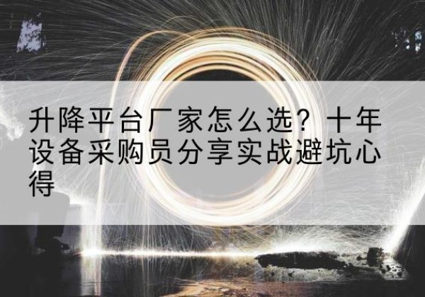崇礼升降平台厂家-怎么选？十年设备采购员分享实战避坑心得