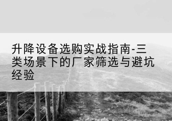 崇礼移动式升降机厂家推荐-升降设备选购实战指南-三类场景下的厂家筛选与避坑经验