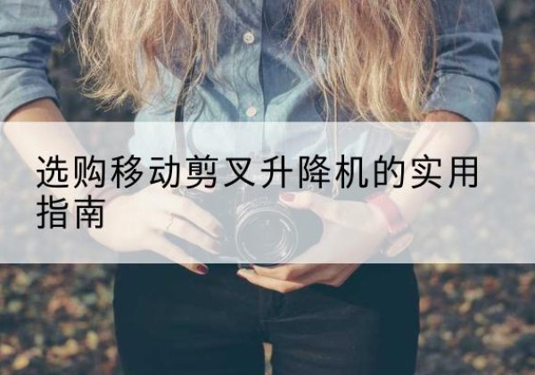崇礼移动剪叉升降机怎么选-选购移动剪叉升降机的实用指南